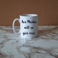 Ara Musha will ya give over