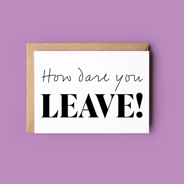 How dare you Leave!